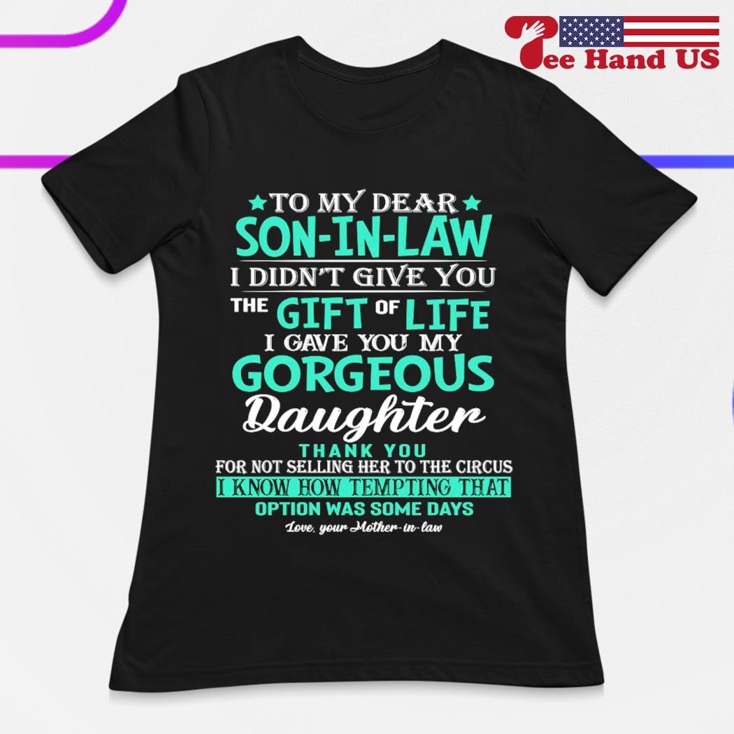 To My Dear Son In Law I Didn't Give You The Gift Of Life T-Shirt