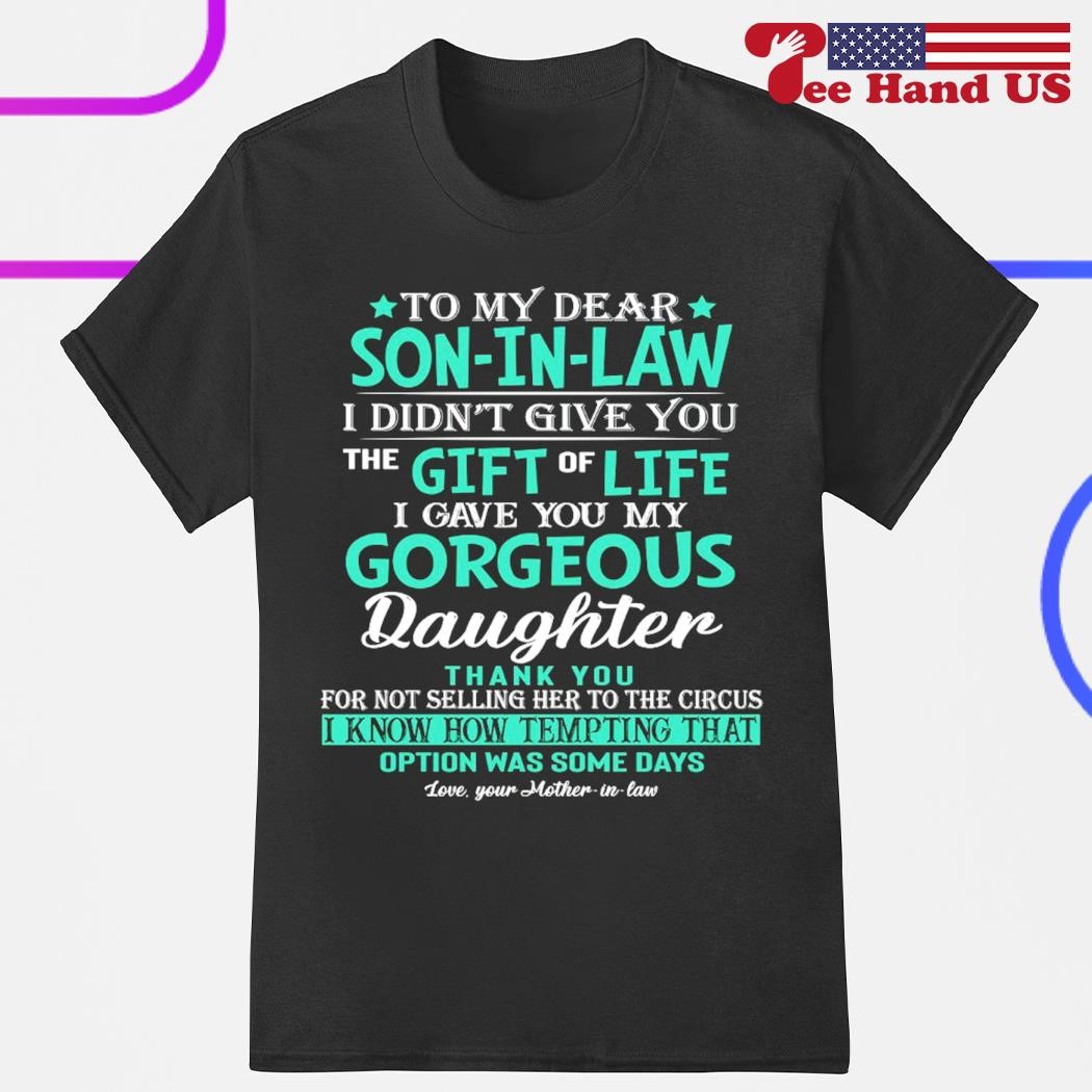 To My Dear Son In Law I Didn't Give You The Gift Of Life T-Shirt