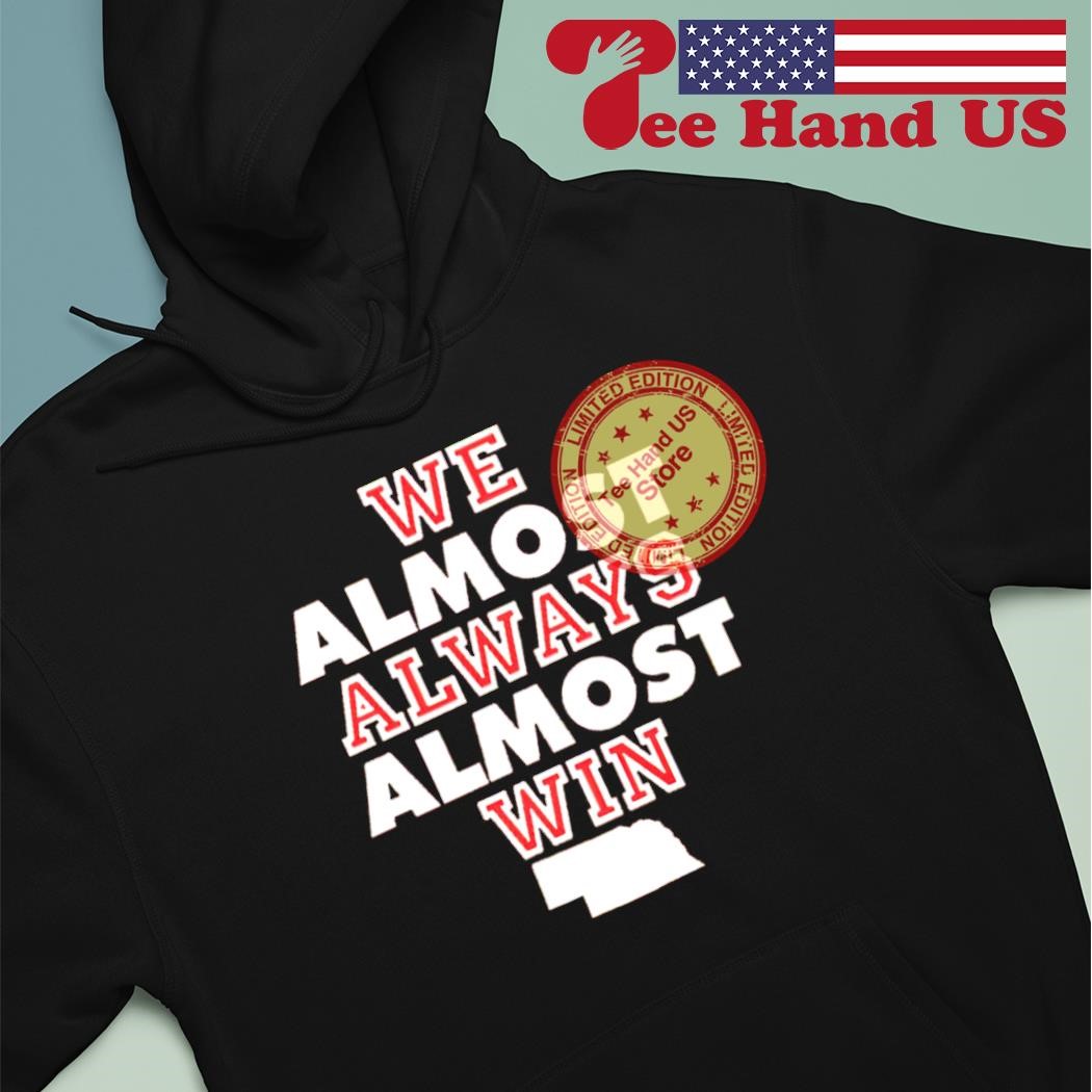 We Almost Always Almost Win Nebraska Shirt, hoodie, sweater, long sleeve  and tank top