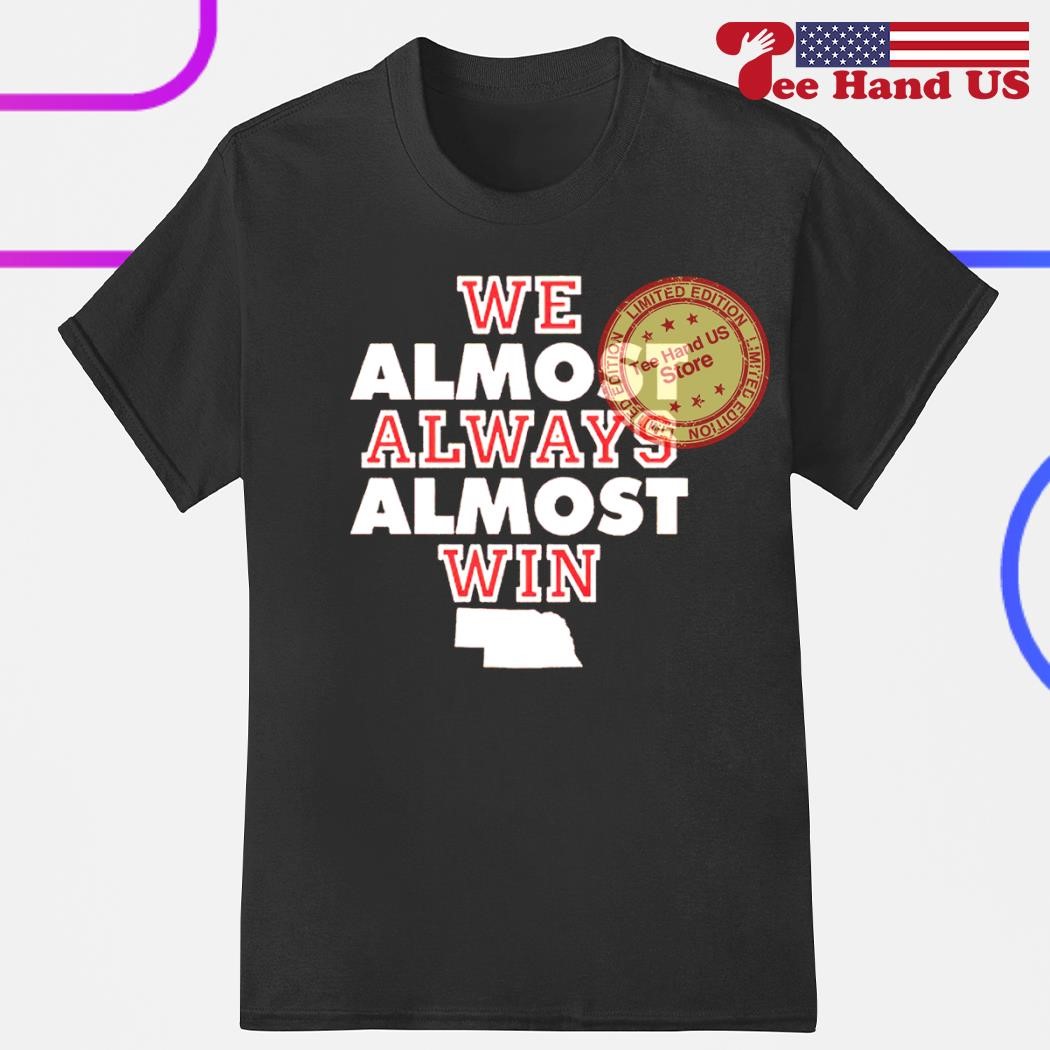 We Almost Always Almost Win Nebraska Shirt, hoodie, sweater, long sleeve  and tank top