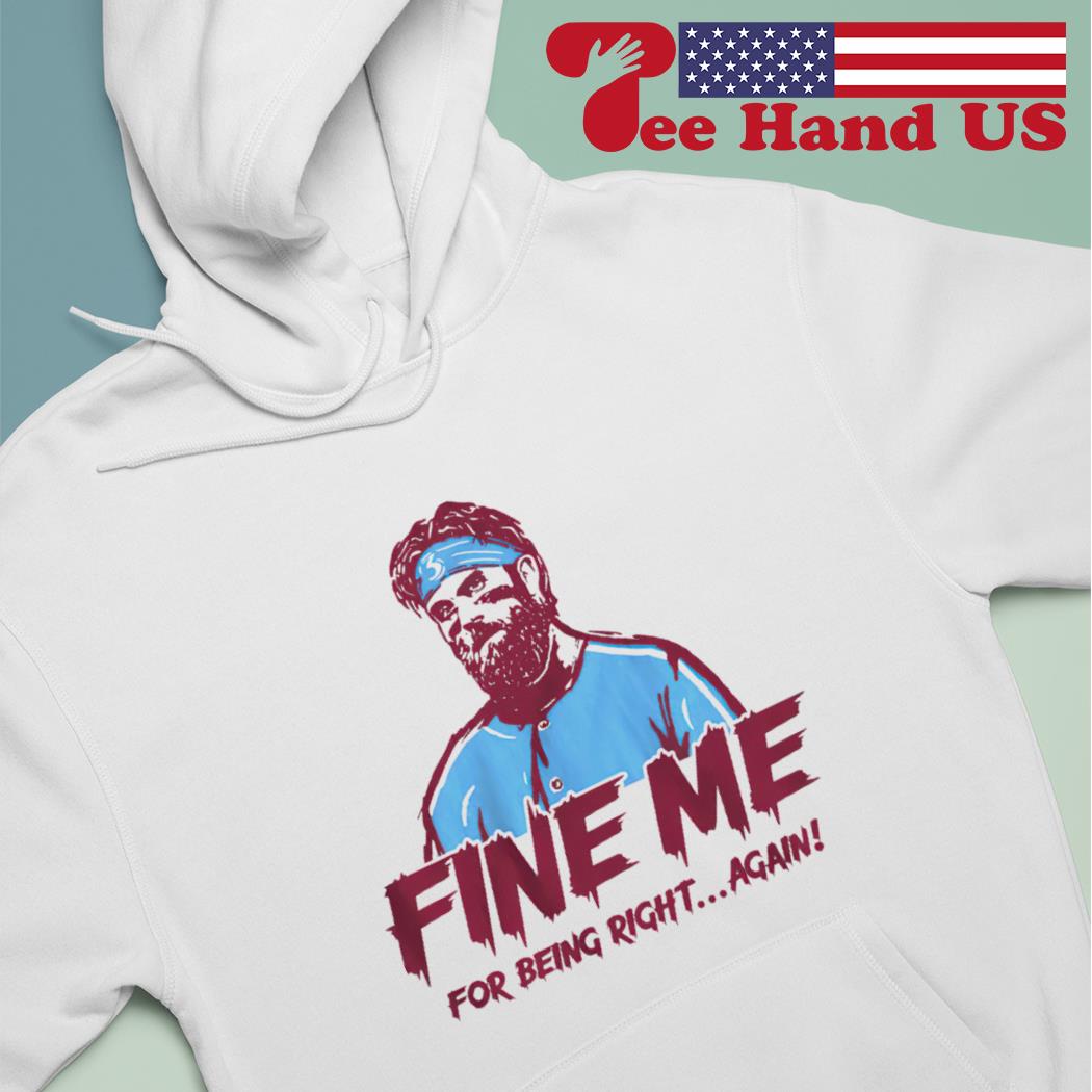 Official Bryce harper phillies fine me for being right T-shirt, hoodie,  tank top, sweater and long sleeve t-shirt