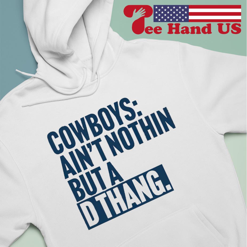 Cowboys ain't nothin' but a d thang shirt, hoodie, sweater, long