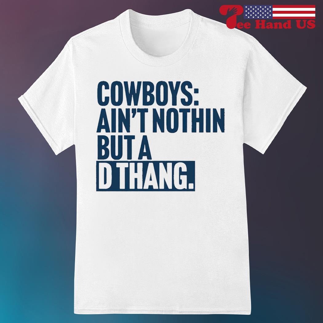 Cowboys ain't nothin' but a d thang shirt, hoodie, sweater, long