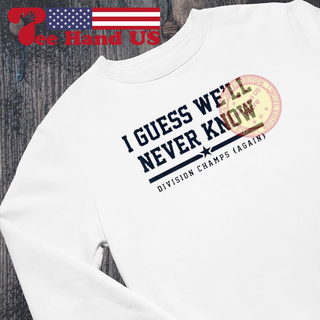 Houston Astros I Guess We'll Never Know Division Champs Again shirt, hoodie,  sweater, long sleeve and tank top