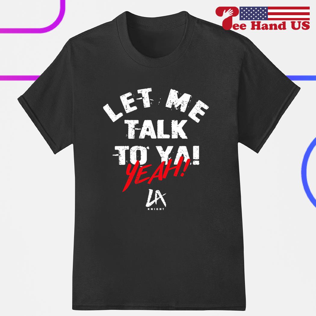 Official lA Knight Let Me Talk To Ya Shirt, hoodie, sweater, long