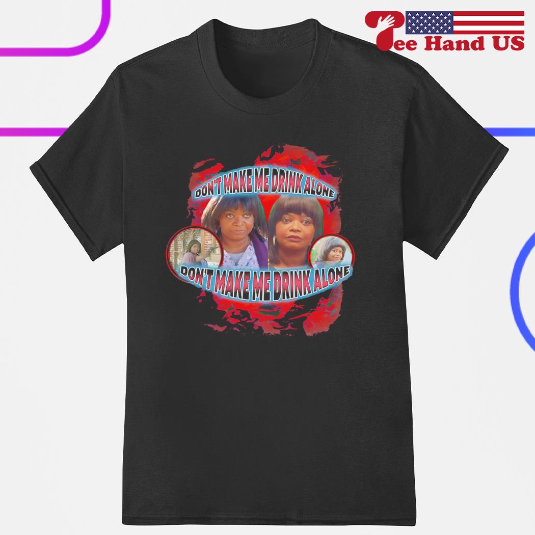 Eletees Octavia Spencer Don't Make Me Drink Alone Shirt