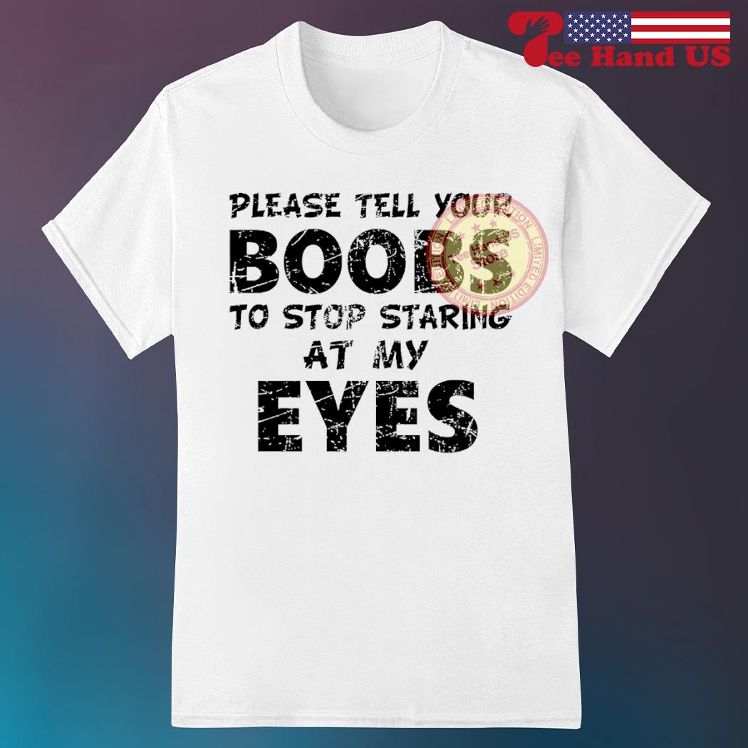 Please tell your boobs to stop staring at my eyes shirt, hoodie, sweater,  long sleeve and tank top