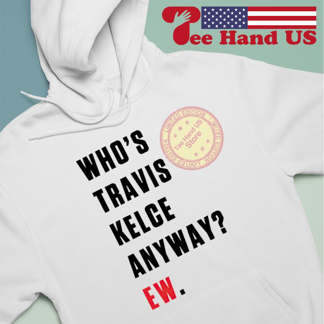 Whos Travis Kelce Anyway Ew Shirt - Zerelam