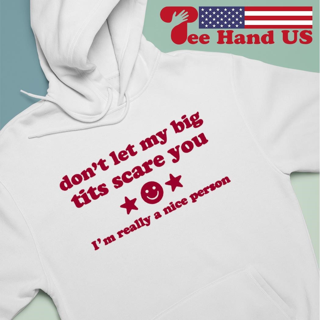 Don't let my big tits scare you I'm really a nice person shirt, hoodie,  sweater, long sleeve and tank top