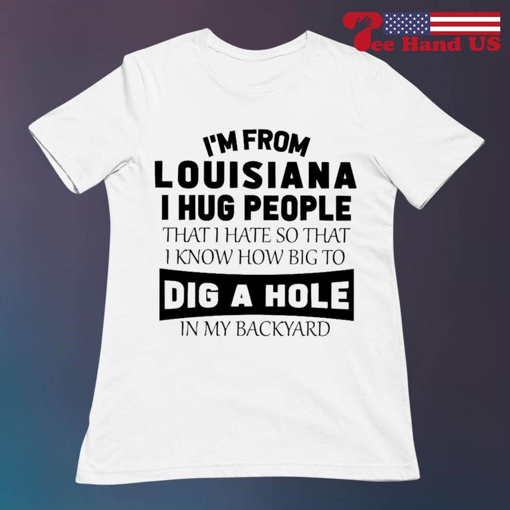 I'm From Louisiana I Hug People That I Hate T-Shirts