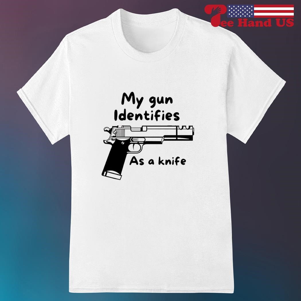 My gun identifies as a knife shirt hoodie sweater long sleeve and tank top