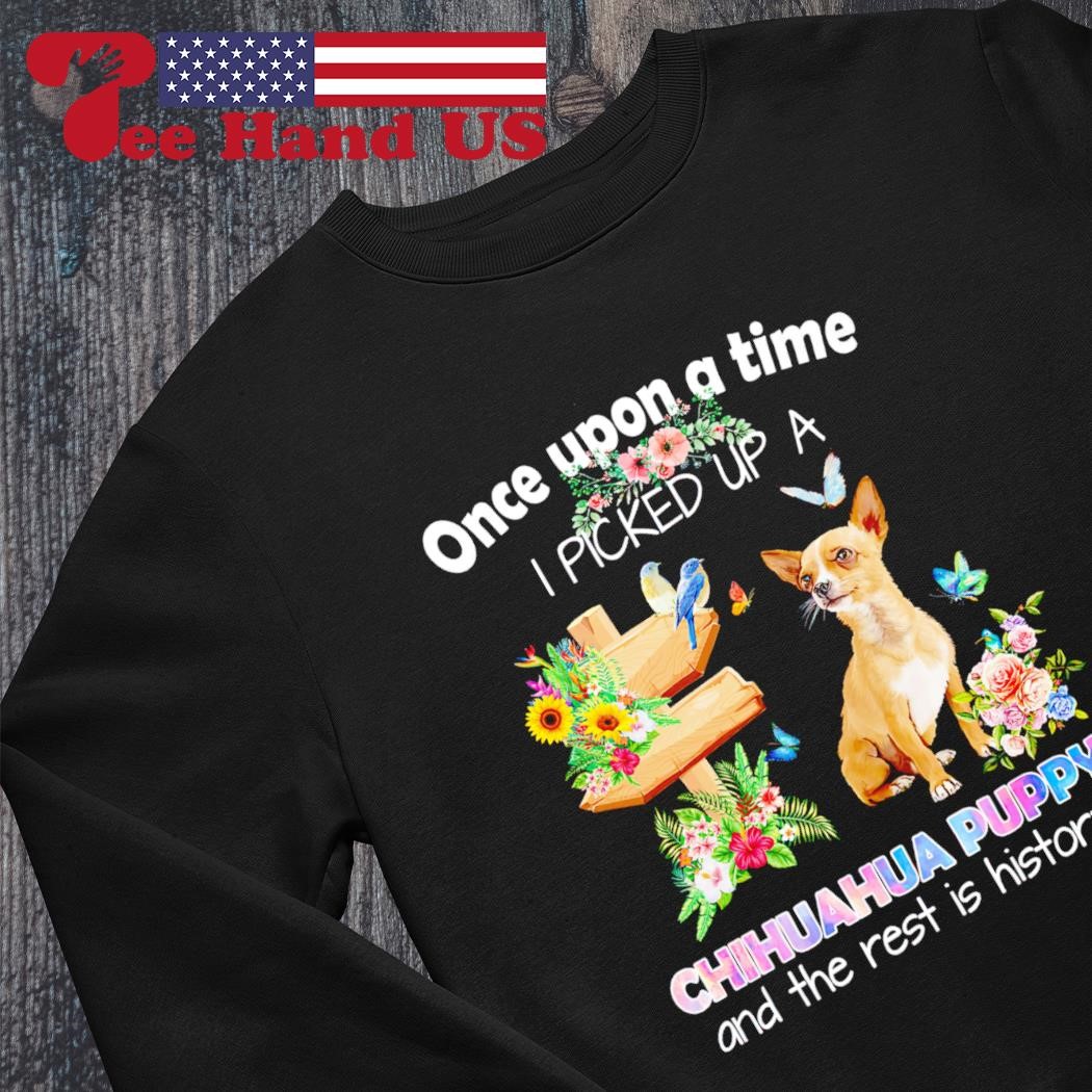 Chihuahua Puppy And The Rest Is History Shirt Chihuahua Puppy And The Rest Is History Shirt