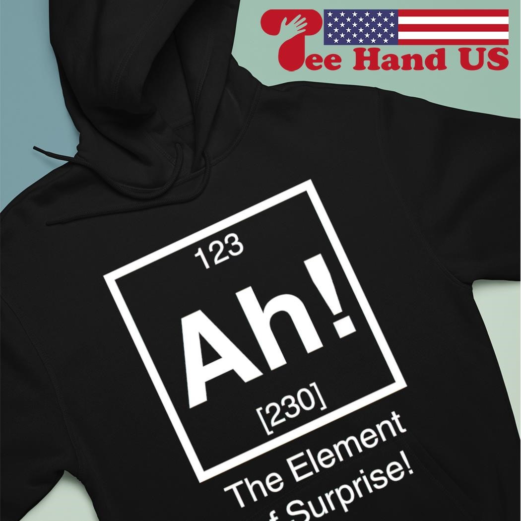 Official Ah The Element of Surprise shirt hoodie sweater long