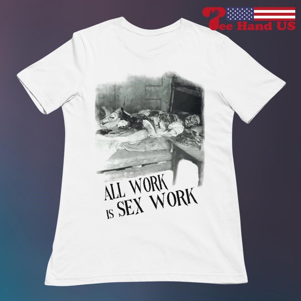 All work is sex work shirt, hoodie, sweater, long sleeve and tank top