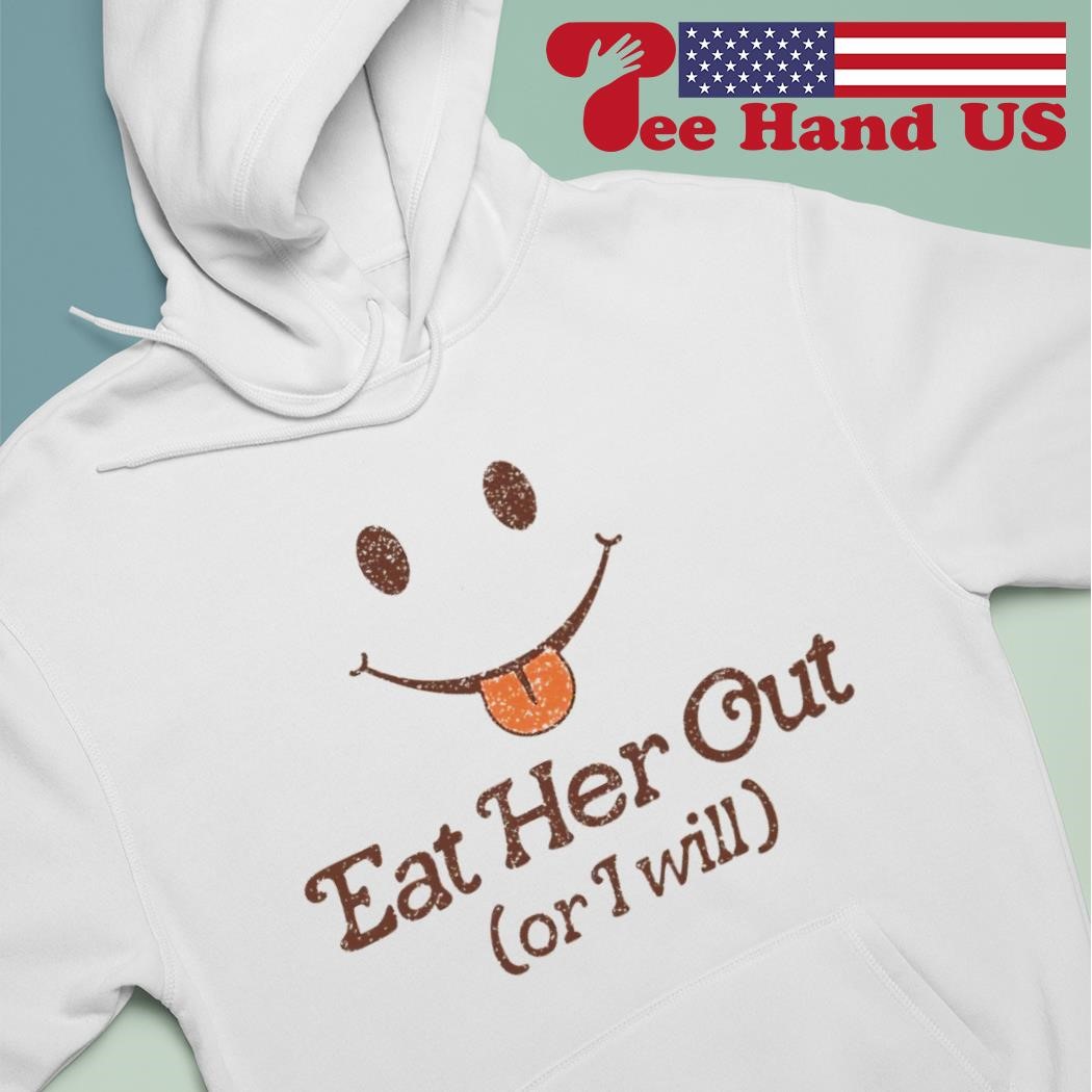 Eat her out or i will shirt, hoodie, sweater, long sleeve and tank top