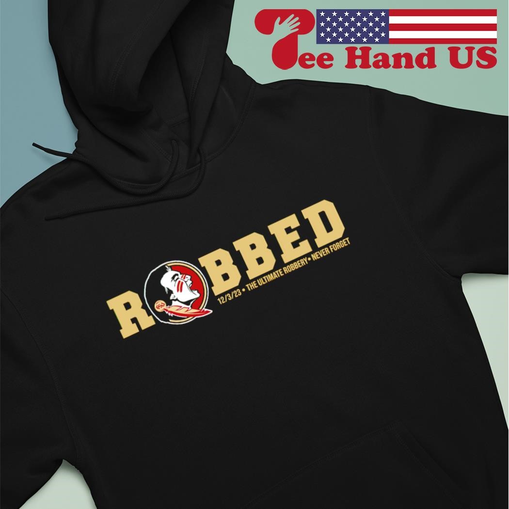 Florida State Seminoles robbed 12 3 23 The Ultimate Robbery never forget shirt hoodie