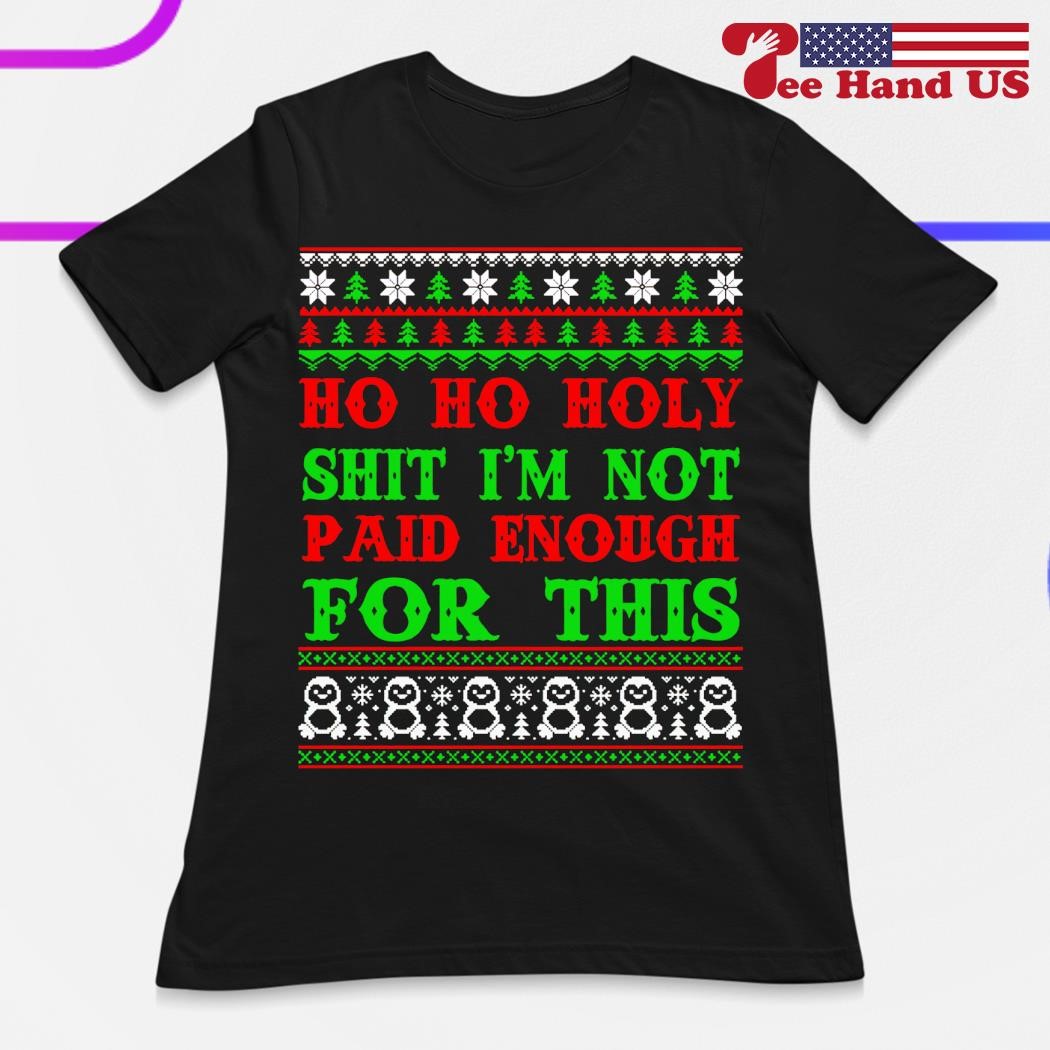 https://images.teehandus.com/2023/12/Ho-ho-holy-shit-Im-not-paid-enough-for-this-Christmas-shirt-ladies.jpg