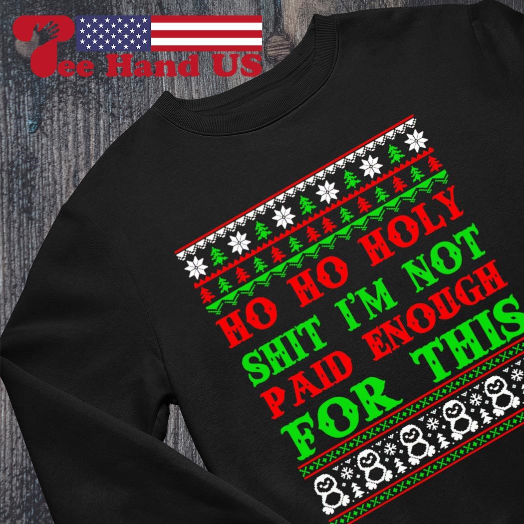 Ho Ho Holy Shit I'M Not Paid Enough For This Christmas Sweatshirt