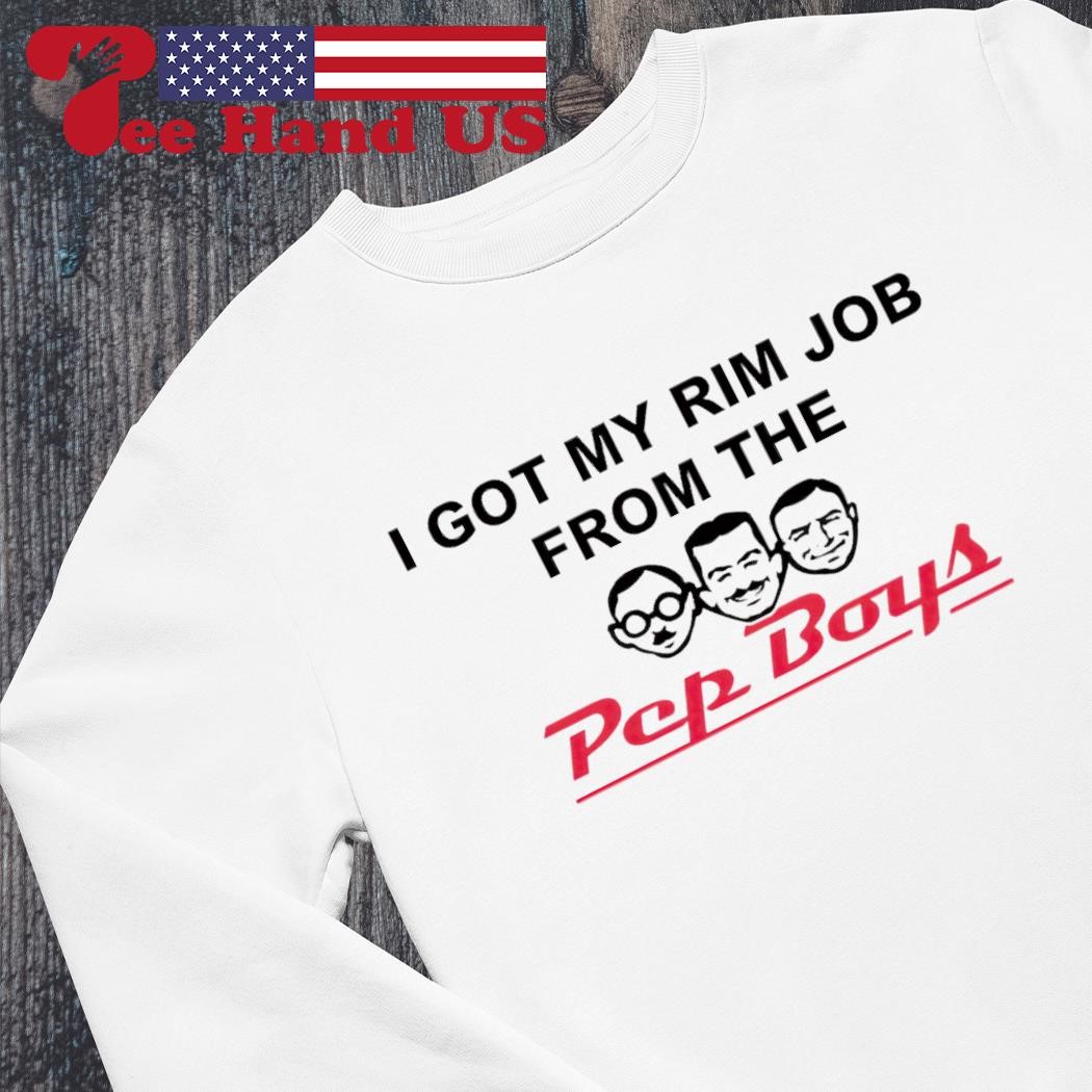 I got my rim job from the Pep Boys shirt, hoodie, sweater, long sleeve and  tank top