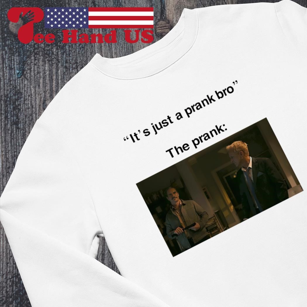It's just a prank bro The Prank shirt, hoodie, sweater, long