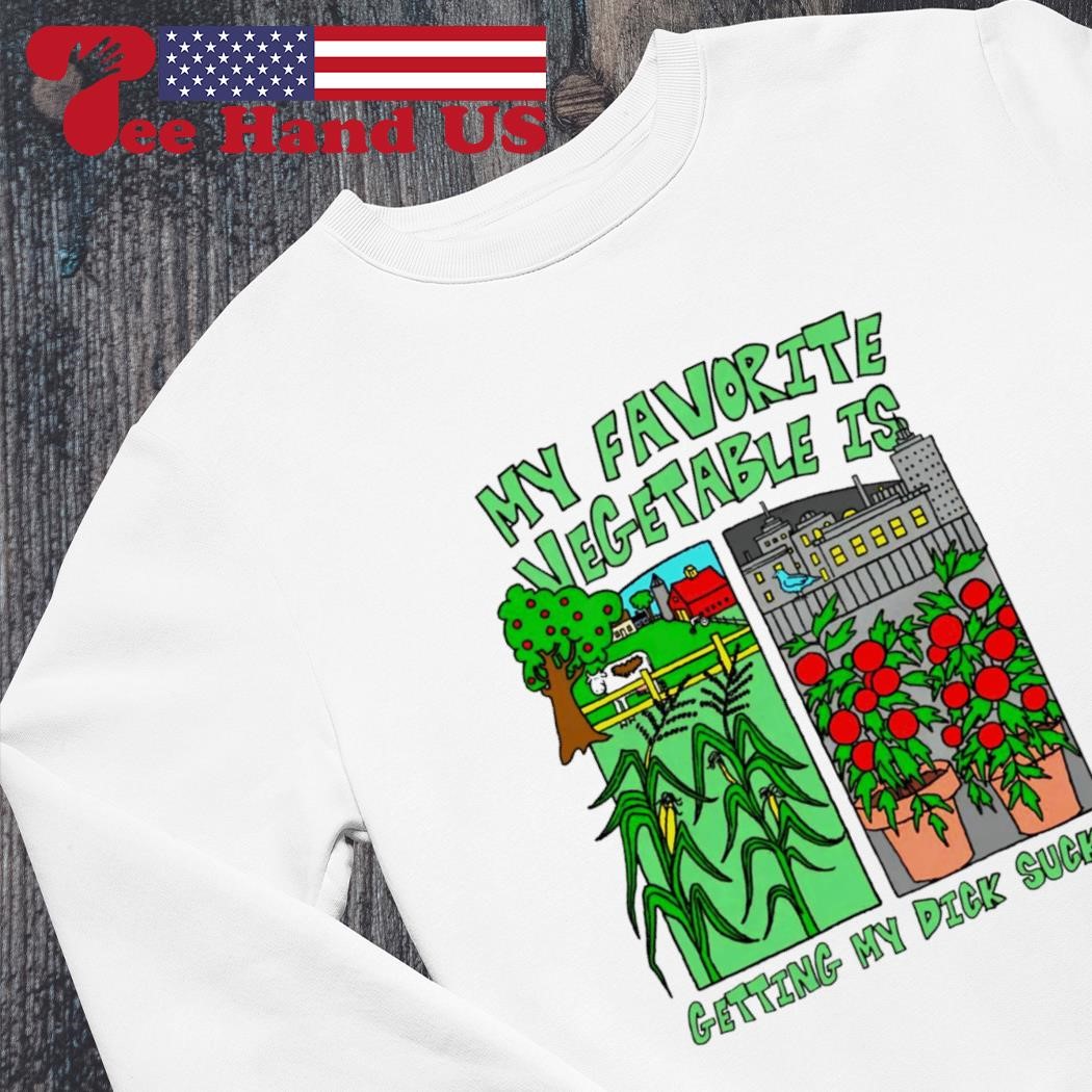 My favorite vegetable is getting my dick sucked shirt, hoodie, sweater,  long sleeve and tank top