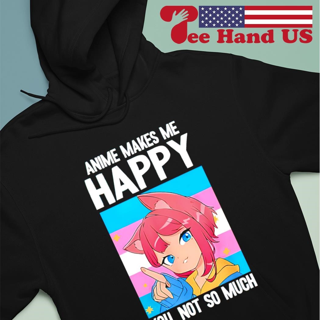 Trans Catgirl Anime makes me happy you not so much shirt, hoodie, sweater,  long sleeve and tank top