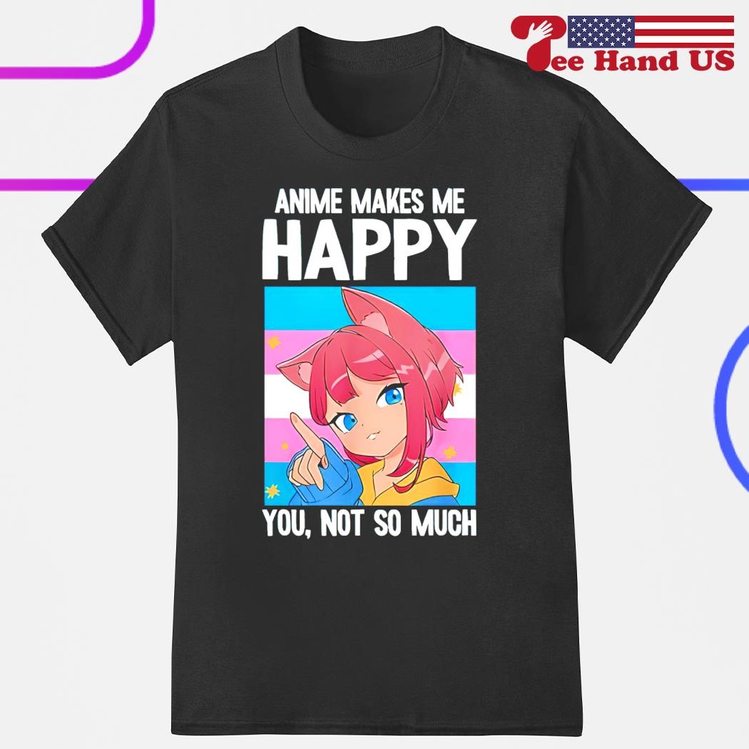 Trans Catgirl Anime makes me happy you not so much shirt, hoodie, sweater,  long sleeve and tank top