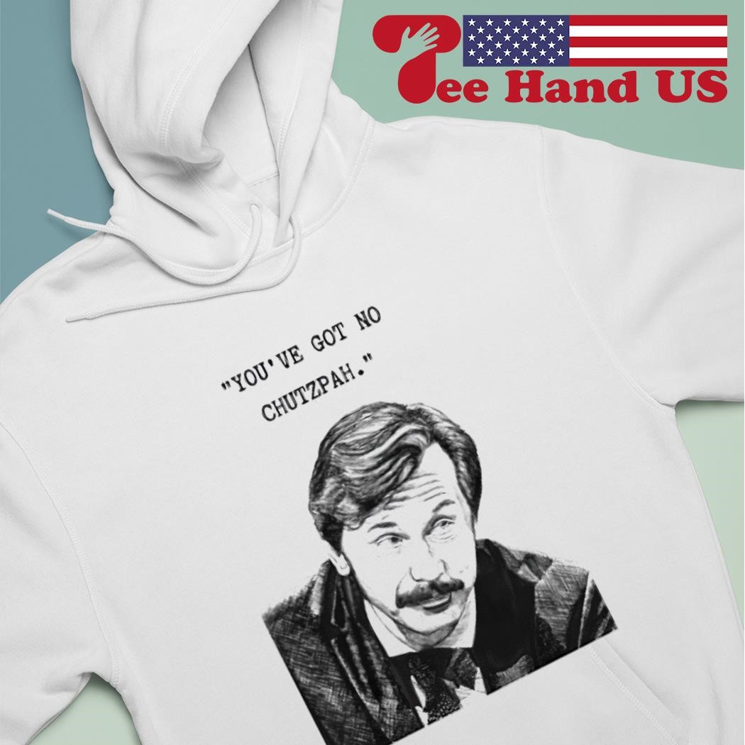 You've Got No Chutzpah shirt, hoodie, sweater, long sleeve and