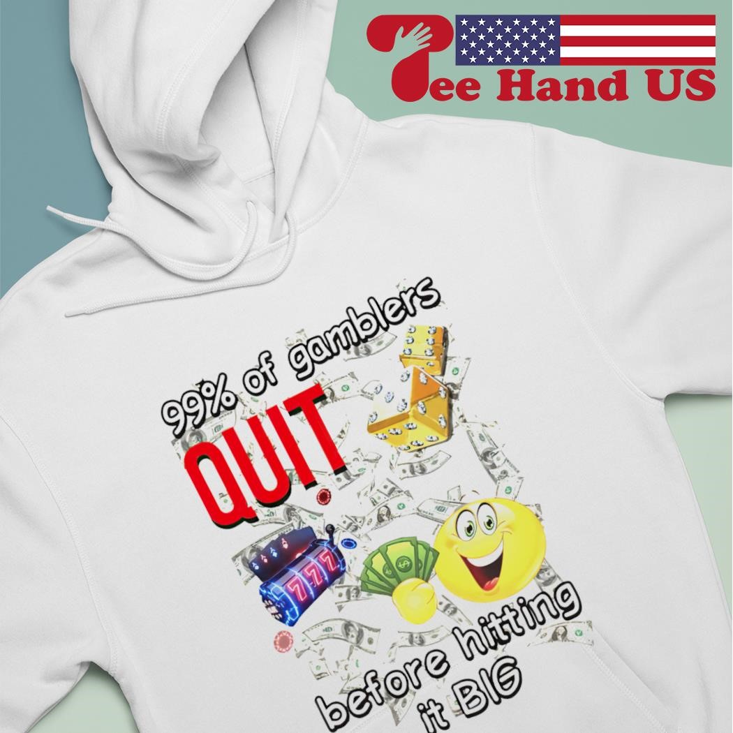 99% of gamblers quit before hitting it big shirt hoodie