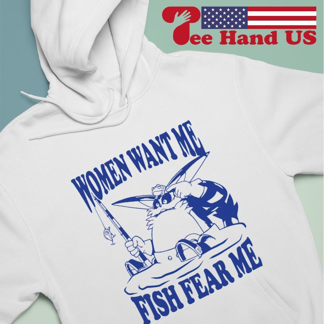 Big the Cat women want me fish fear me shirt, hoodie, sweater, long sleeve  and tank top
