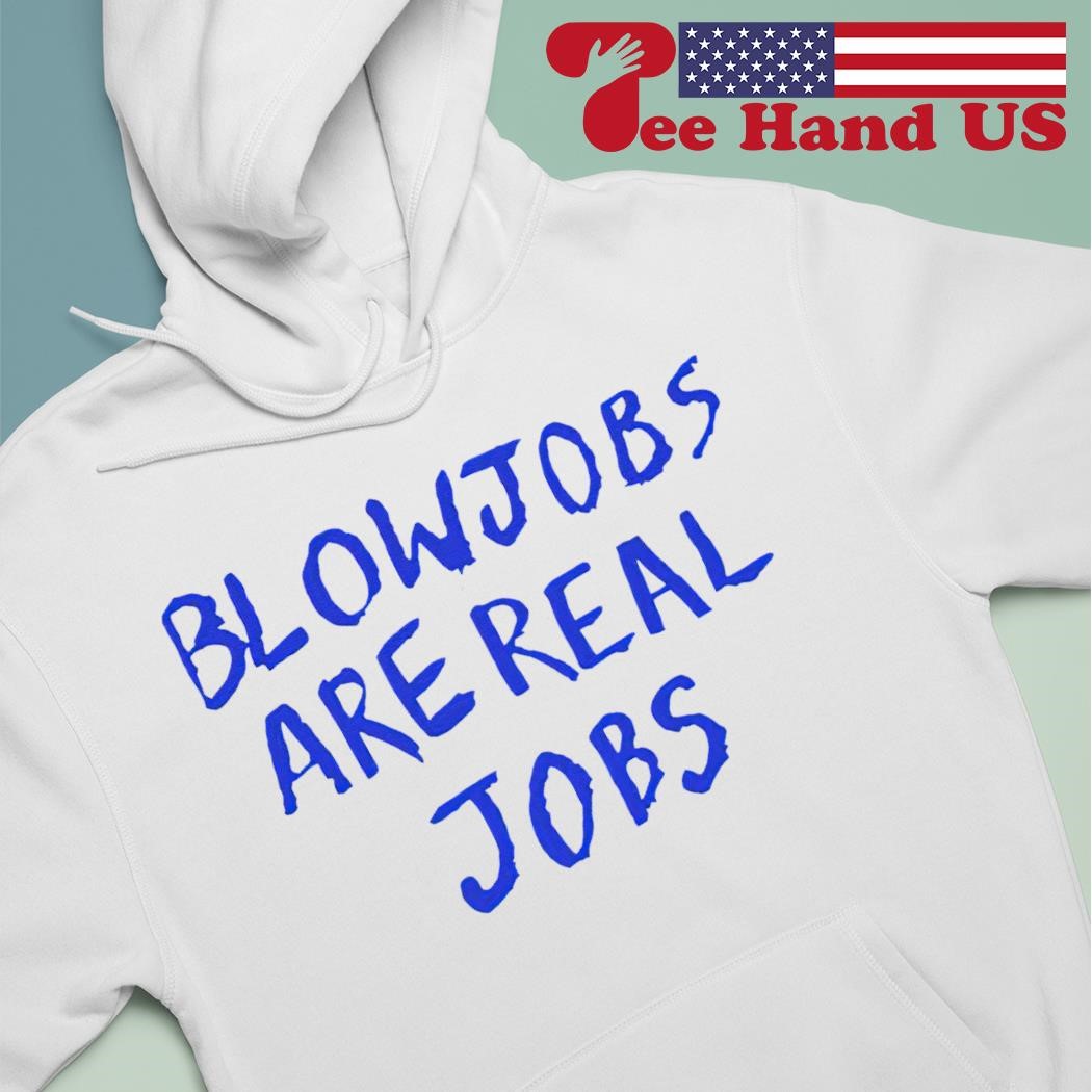 Blowjobs are real jobs 2024 shirt, hoodie, sweater, long sleeve and tank top