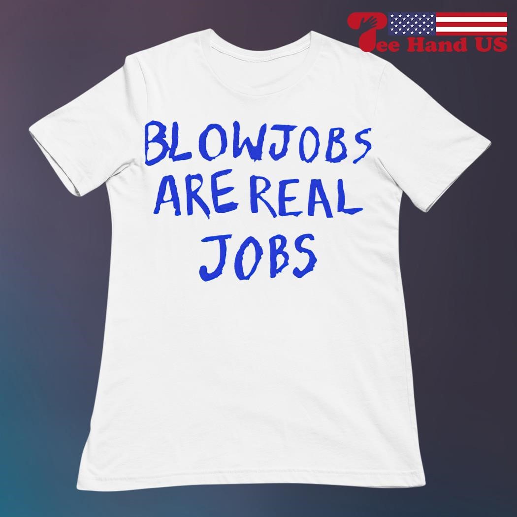 Blowjobs are real jobs 2024 shirt, hoodie, sweater, long sleeve and tank top