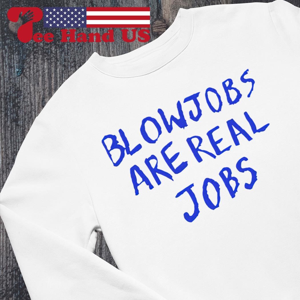 Blowjobs are real jobs 2024 shirt, hoodie, sweater, long sleeve and tank top