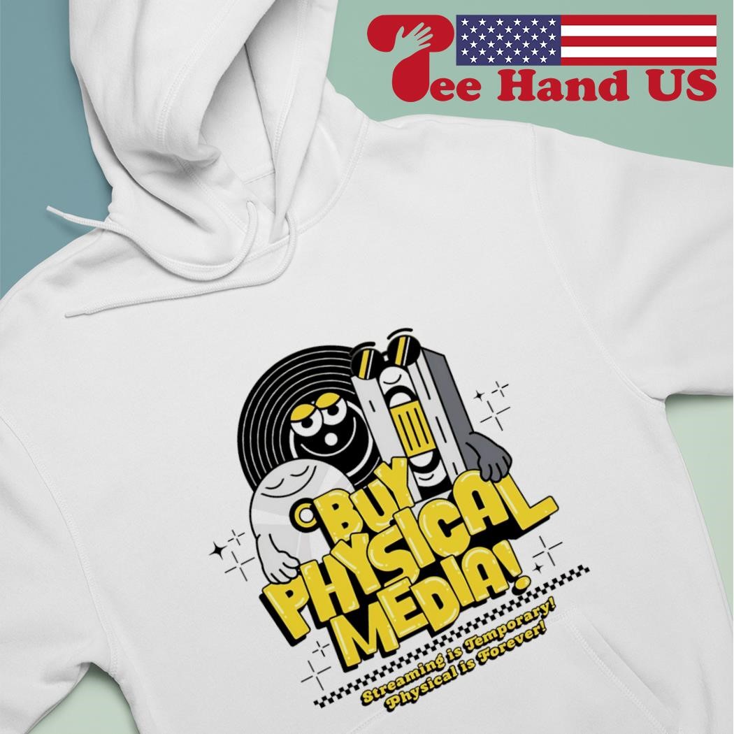 Buy physical media streaming is temporary physical is forever shirt hoodie
