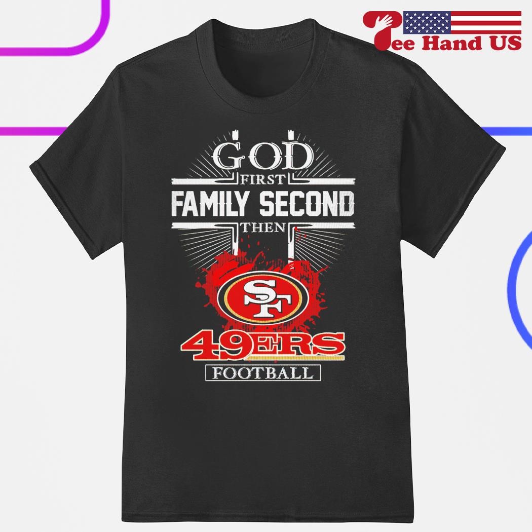 God first family second then 49ers football 2024 shirt, hoodie, sweater ...
