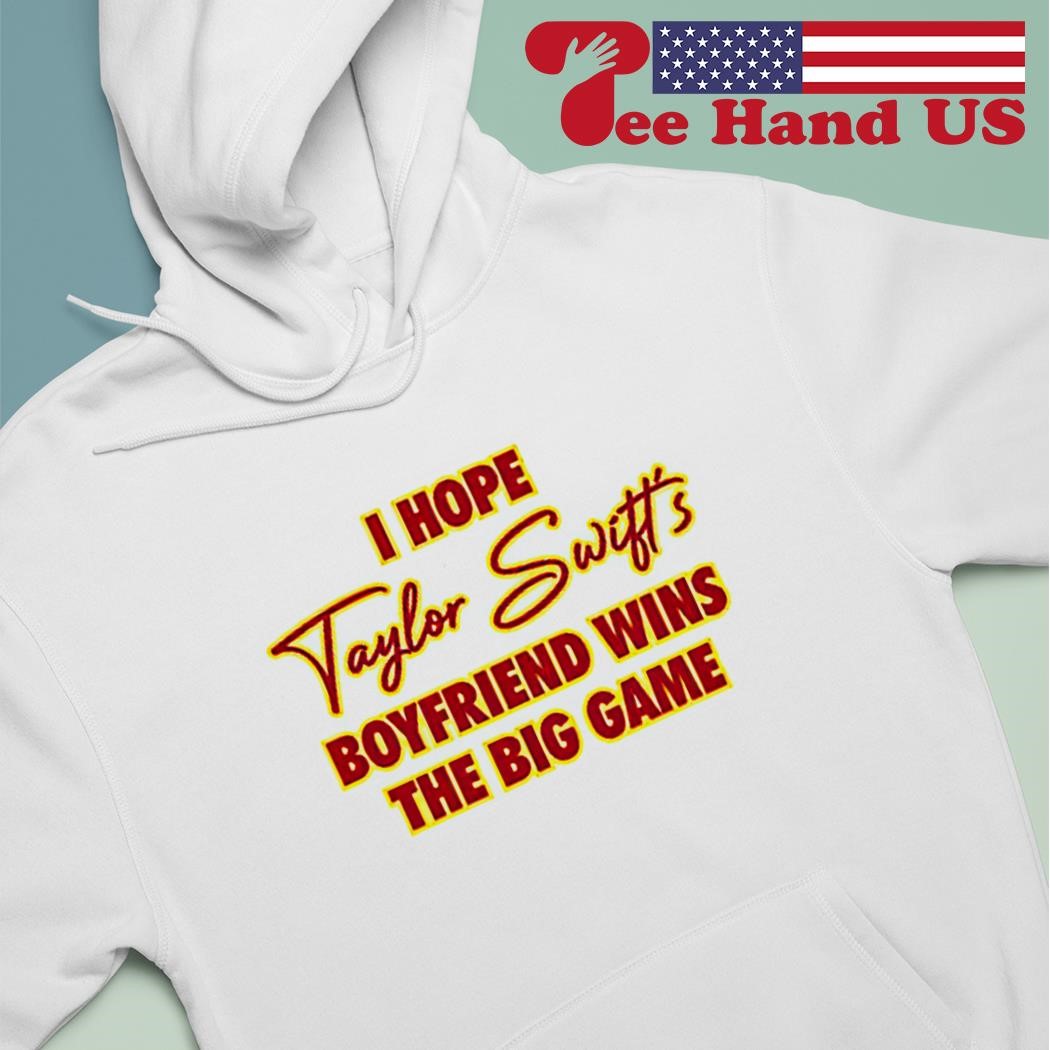 I hope Taylor boyfriend wins the big game shirt hoodie