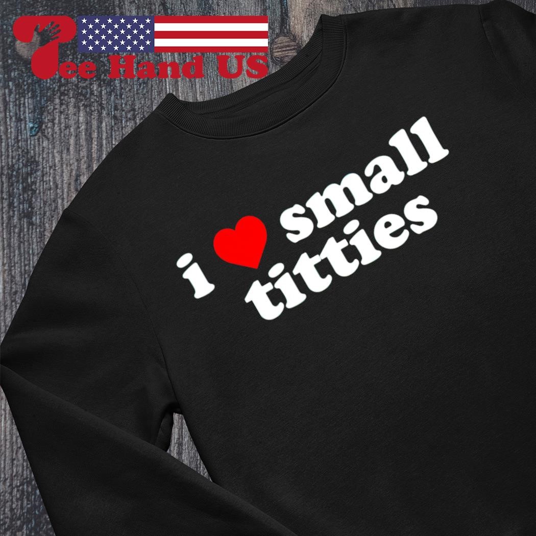 I love small titties shirt, hoodie, sweater, long sleeve and tank top