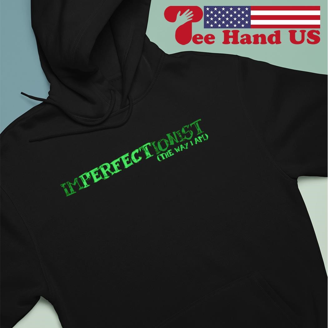 Imperfectionist the way I am shirt hoodie sweater long sleeve