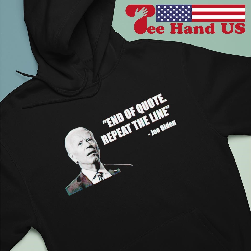 Joe Biden end of quote repeat the line shirt hoodie