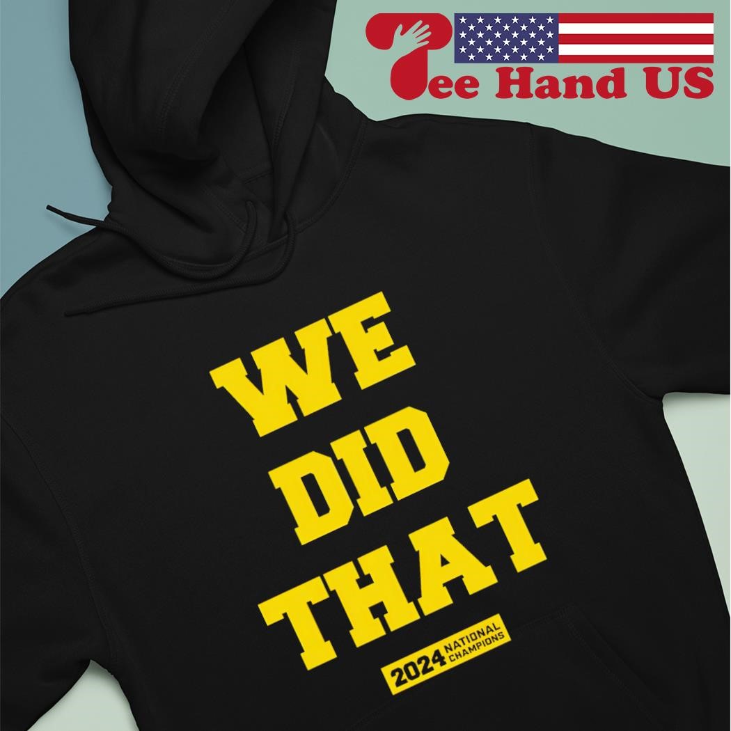 Michigan Wolverines We Did That 2024 Natinal Champions shirt hoodie