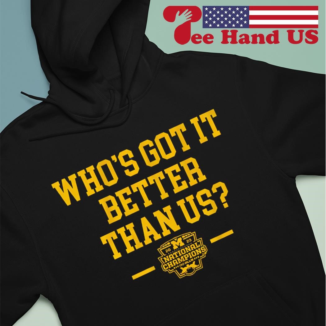 Michigan Wolverines Who's Got It Better Than Us National Champs shirt hoodie
