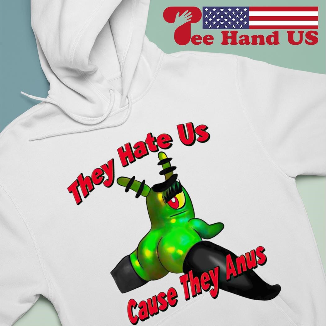 Plankton they hate us cause they anus shirt hoodie sweater long