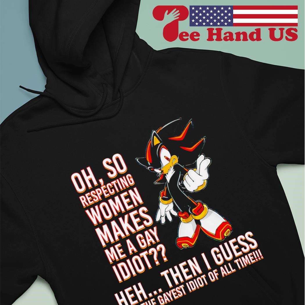 Shadow the Hedgehog oh so respecting women makes me a gay idiot shirt,  hoodie, sweater, long sleeve and tank top