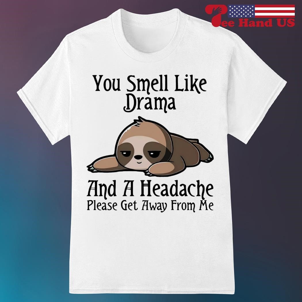 You Smell Like Sloth Drama And A Headache T-Shirt