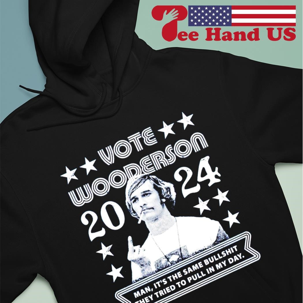 Vote Wooderson 2024 man it's the same bullshit they tried to pull in my day shirt hoodie