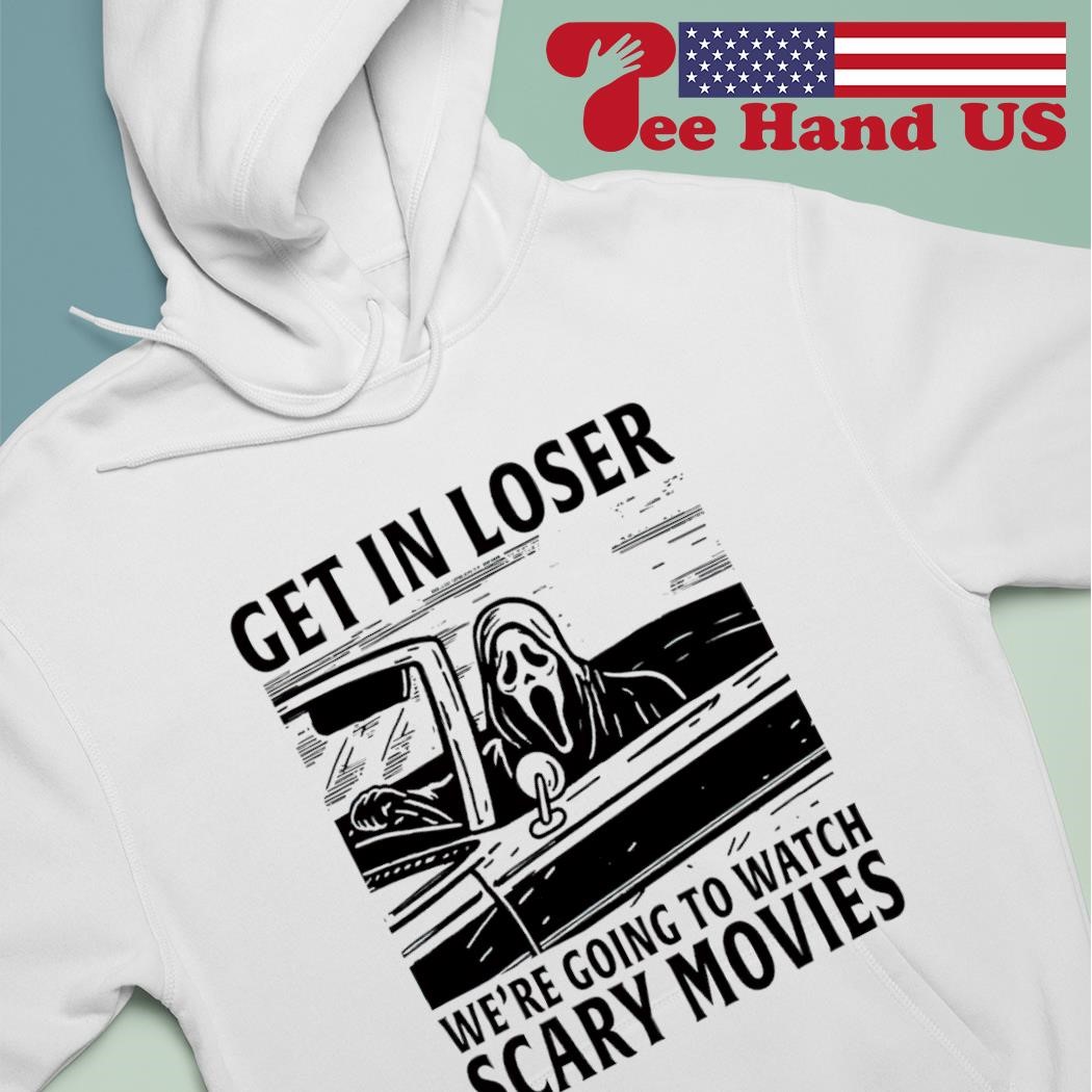 Grim reaper get in loser we're going to watch scary movies shirt hoodie