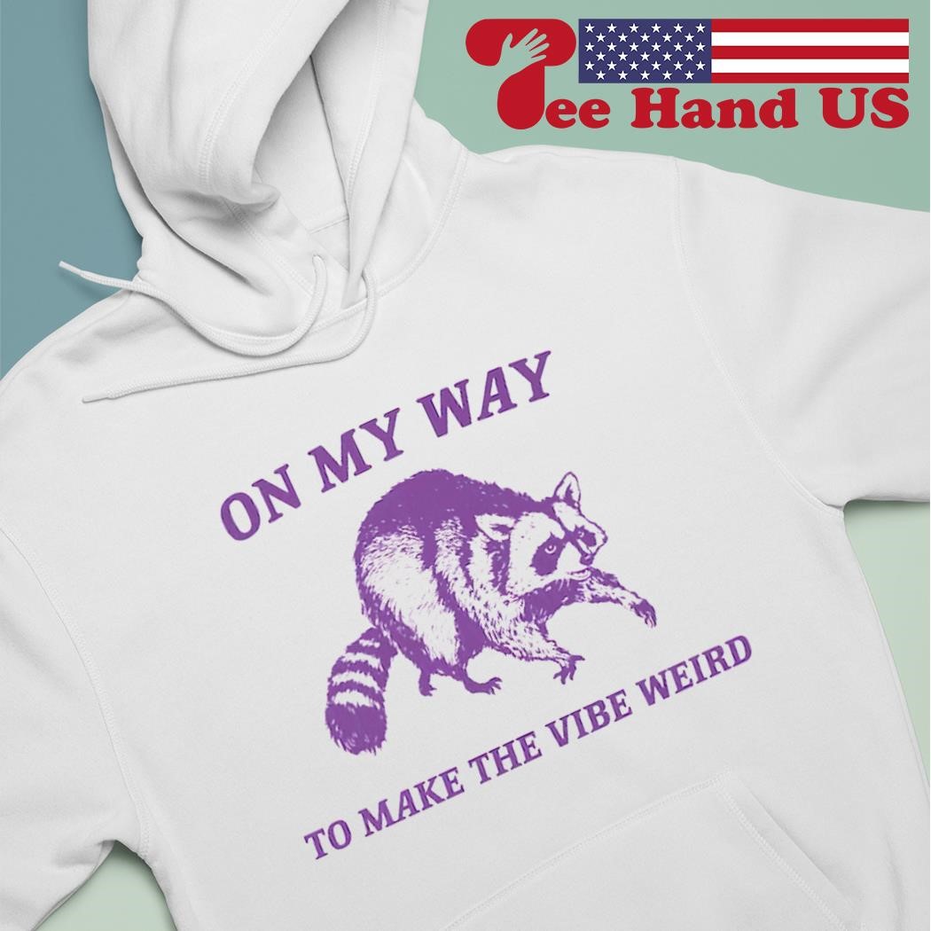 Raccoon on my way to make the vibe weird shirt hoodie