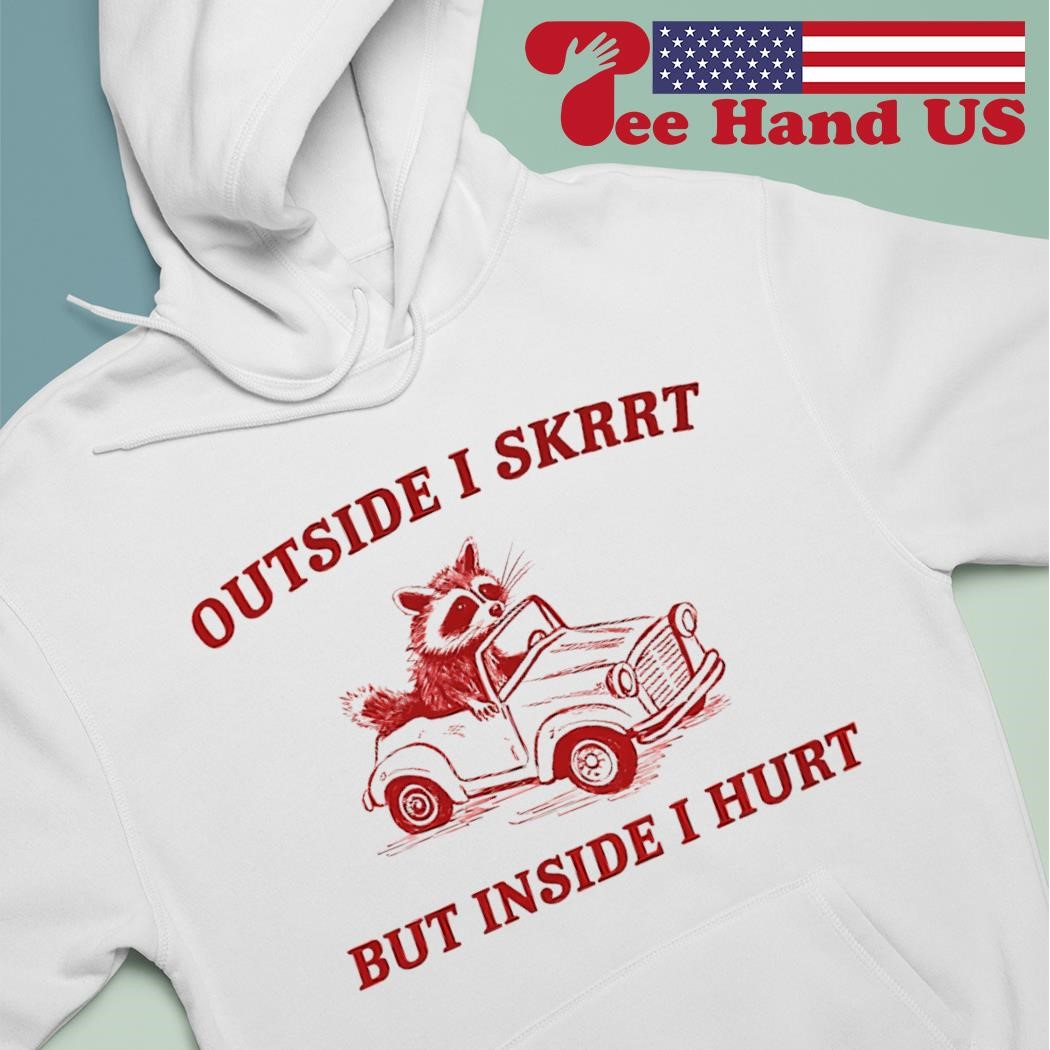 Raccoon outside i skrrt inside i hurt shirt hoodie