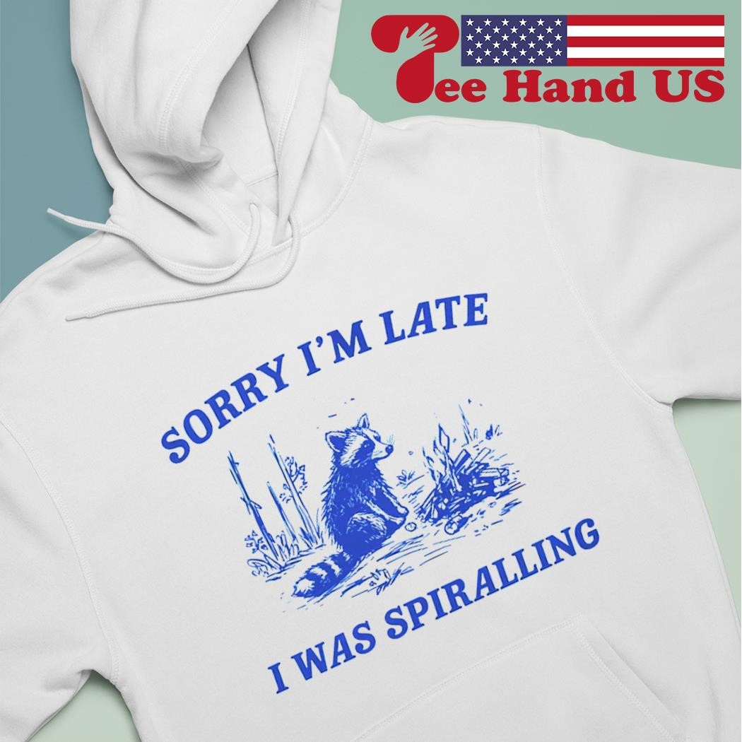 Raccoon sorry i'm late i was spiralling shirt hoodie