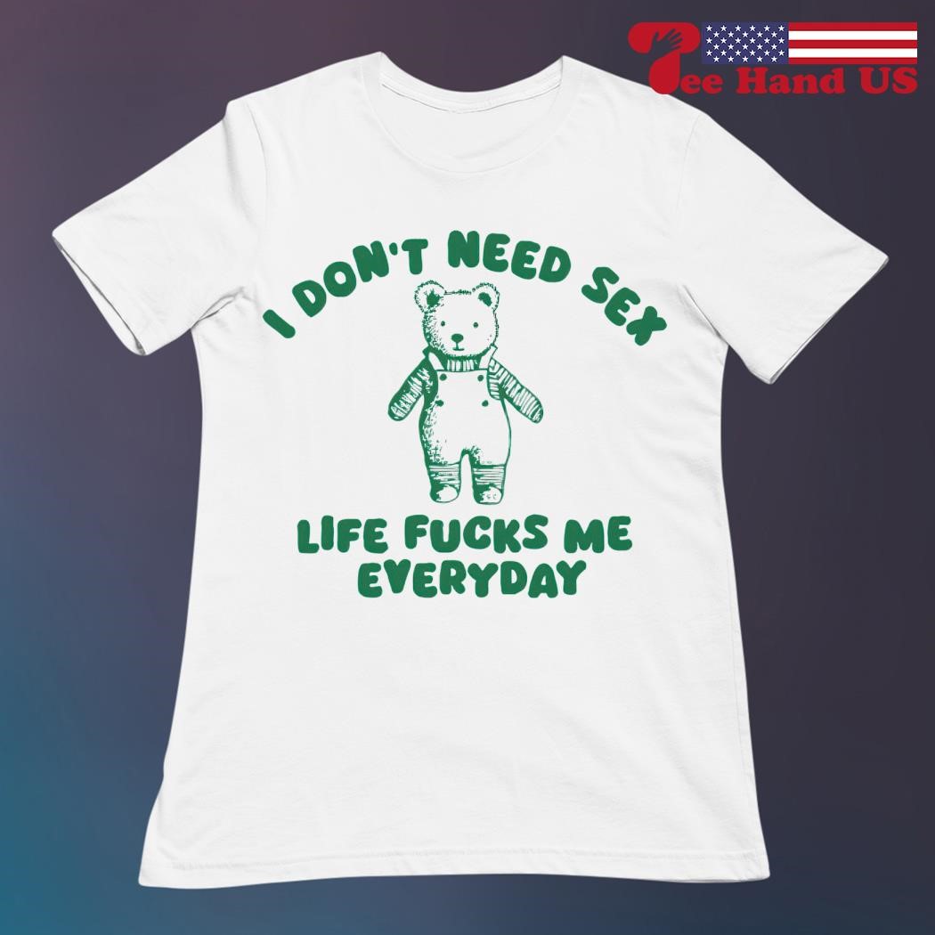 Bear i dont need sex life fucks me everyday shirt, hoodie, sweater, long  sleeve and tank top